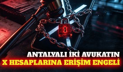 Antalya'da iki avukatın X hesaplarına erişim kısıtlaması