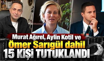 Murat Ağırel, Aylin Kotil ve Ömer Sarıgül dahil 15 kişi tutuklandı