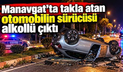 Manavgat’ta takla atan otomobilin sürücüsü alkollü çıktı