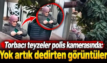 Torbacı teyzeler polis kamerasında: Yok artık dedirten görüntüler