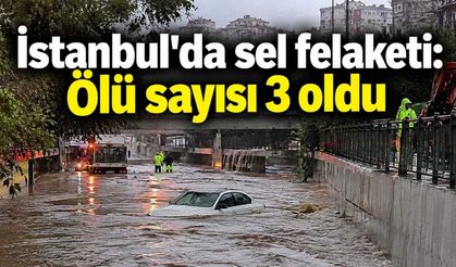 İstanbul'da sel felaketi: Ölü sayısı 3 oldu
