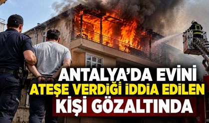 Antalya'da evini ateşe verdiği iddia edilen kişi gözaltında