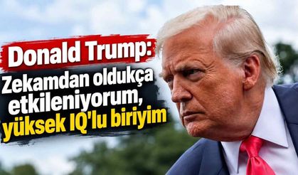Donald Trump: Zekamdan oldukça etkileniyorum, yüksek IQ'lu biriyim