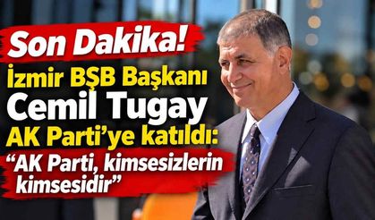 Son Dakika! İzmir BŞB Başkanı Cemil Tugay AK Parti'ye katıldı: “AK Parti, kimsesizlerin kimsesidir”