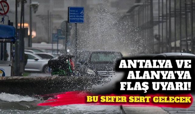 Antalya ve Alanya'ya flaş uyarı: Bu sefer sert gelecek