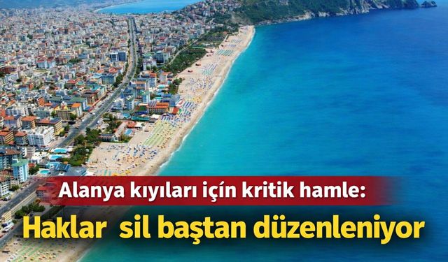 Alanya kıyıları için kritik hamle: Haklar sil baştan düzenleniyor