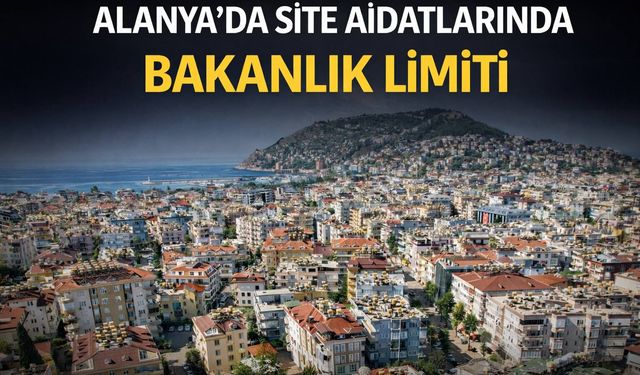 Alanya'da site aidatlarına fren! Bakanlık limit koydu