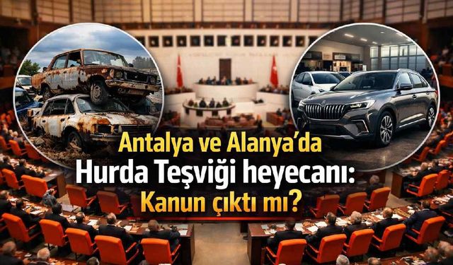 Antalya ve Alanya'da Hurda Teşviği heyecanı: Kanun çıktı mı?