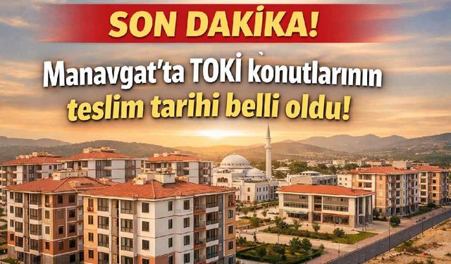 Manavgat'ta TOKİ konutlarının teslim tarihi belli oldu