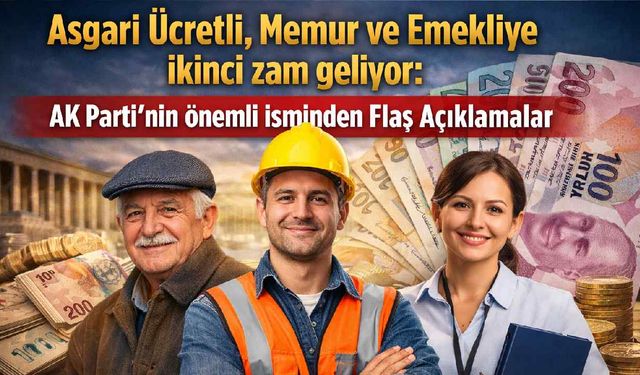 Asgari ücretli, Memur ve Emekliye ikinci zam geliyor: AK Parti'nin önemli isminden flaş açıklamalar