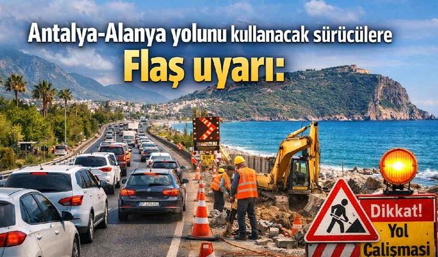 Antalya-Alanya yolunu kullanacak sürücülere flaş uyarı: Çalışma var