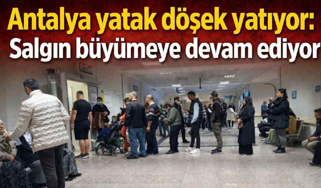 Antalya yatak döşek yatıyor: Salgın büyümeye devam ediyor