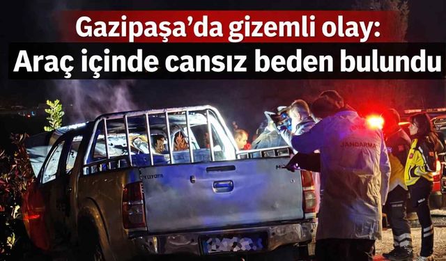 Gazipaşa'da gizemli olay: Araç içinde cansız beden bulundu