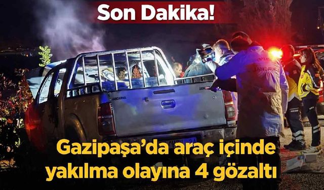 Son Dakika! Gazipaşa’da araç içinde yakılma olayında 4 kişi gözaltına alındı