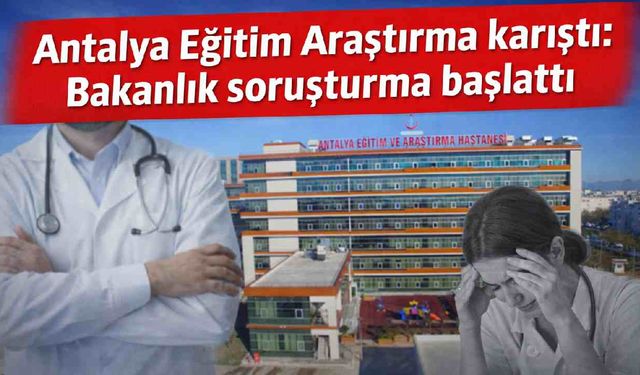 Antalya Eğitim Araştırma karıştı: Bakanlık soruşturma başlattı