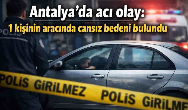 Antalya’da acı olay: Sanayi sitesinde araç içinde ölü bulundu