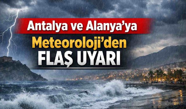 Antalya ve Alanya'ya meteoroloji'den flaş uyarı