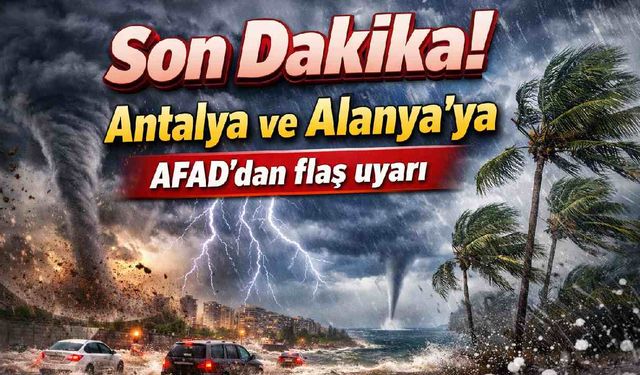 Son Dakika! Antalya ve Alanya'ya AFAD'dan flaş uyarı