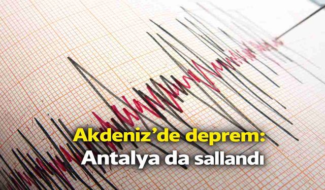 Akdeniz'de deprem: Antalya da sallandı