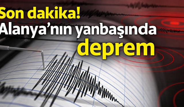 Son dakika! Alanya'nın yanıbaşında deprem