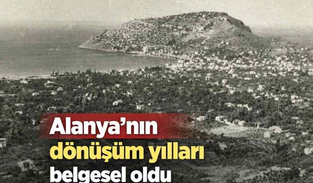 Alanya’nın dönüşüm yılları belgesel oldu