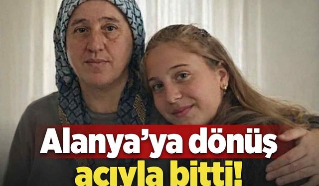 Alanya’ya dönüş acıyla bitti!