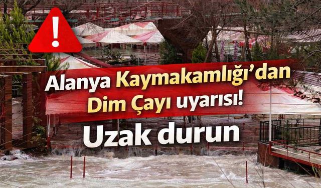Alanya Kaymakamlığı’ndan Dim Çayı uyarısı! Uzak durun