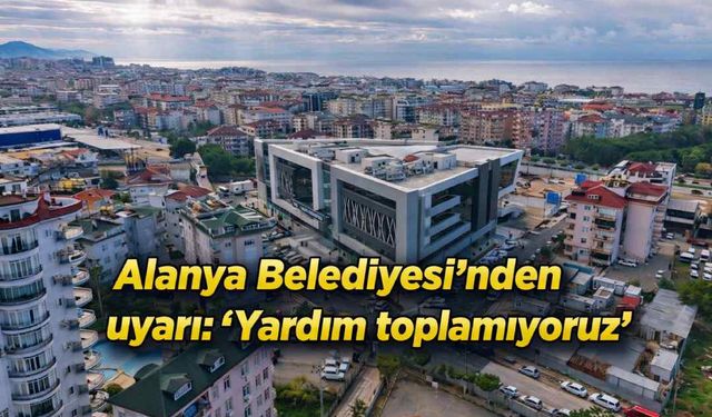 Alanya Belediyesi'nden uyarı: 'Yardım toplamıyoruz'