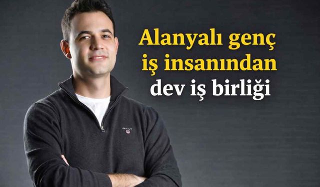 Alanyalı genç iş insanından dev iş birliği