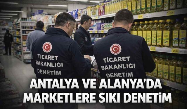 Antalya ve Alanya’da marketlere sıkı denetim