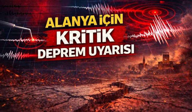 Alanya için kritik deprem uyarısı