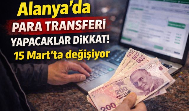 Alanya’da para transferi yapacaklar dikkat! 15 Mart’ta değişiyor