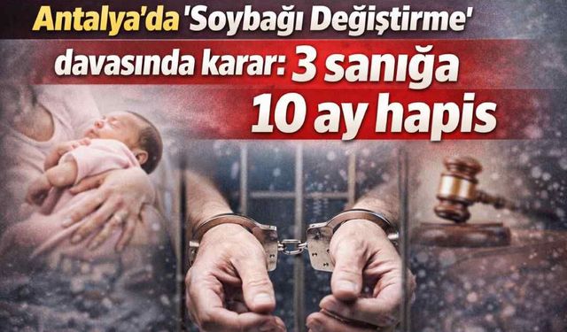 Antalya’da ‘Soybağı Değiştirme’ davasında karar: 3 sanığa 10 ay hapis