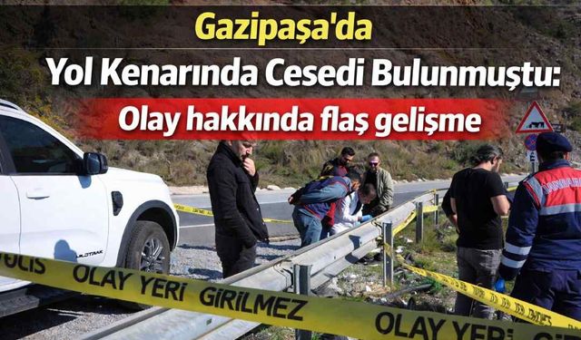 Gazipaşa'da yol kenarında c*sedi bulunmuştu: Olay hakkında flaş gelişme
