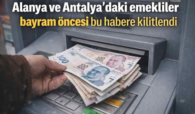 Alanya ve Antalya’daki emekliler bayram öncesi bu habere kilitlendi