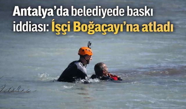 Antalya'da belediyede baskı iddiası: İşçi Boğaçayı'na atladı