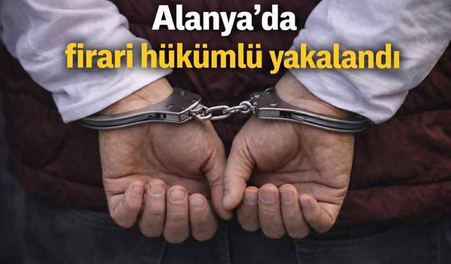 Alanya'da firari hükümlü yakalandı