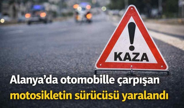 Alanya’da otomobille çarpışan motosikletin sürücüsü yaralandı