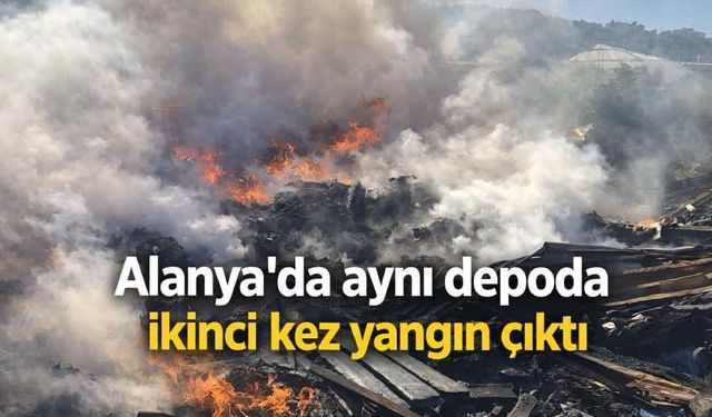 Alanya'da aynı depoda ikinci kez yangın çıktı