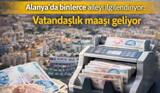 Alanya’da binlerce aileyi ilgilendiriyor: Vatandaşlık maaşı geliyor