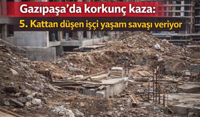 Gazipaşa'da korkunç kaza: 5. Kattan düşen işçi yaşam savaşı veriyor