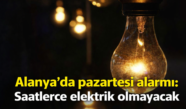 Alanya’da pazartesi alarmı: Saatlerce elektrik olmayacak