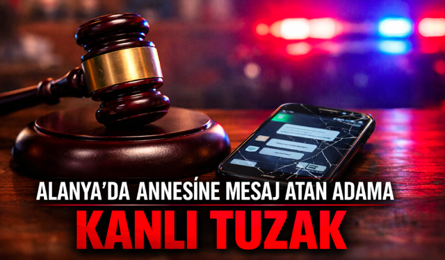 Alanya'da annesine mesaj atan adama kanlı tuzak