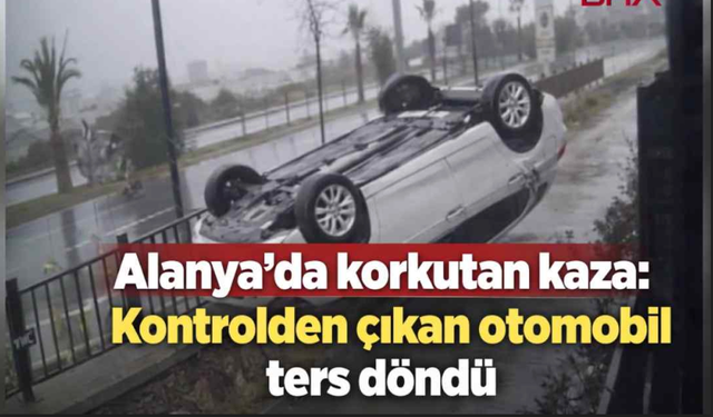 Alanya'da korkutan kaza: Kontrolden çıkan otomobil ters döndü