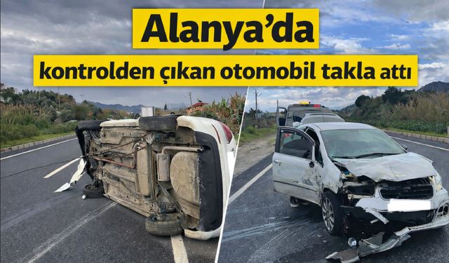 Alanya’da kontrolden çıkan otomobil takla attı