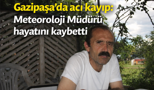 Gazipaşa'da acı kayıp: Meteoroloji Müdürü hayatını kaybetti