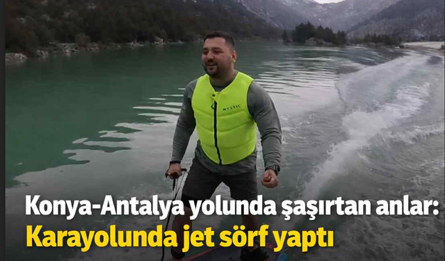 Konya-Antalya yolunda şaşırtan anlar: Karayolunda jet sörf yaptı