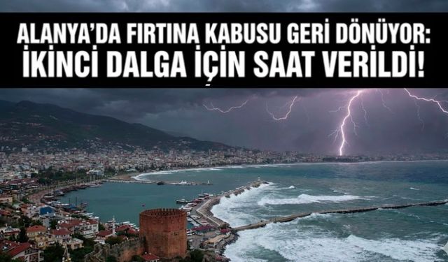 Alanya’da fırtına kabusu geri dönüyor: İkinci dalga için saat verildi!