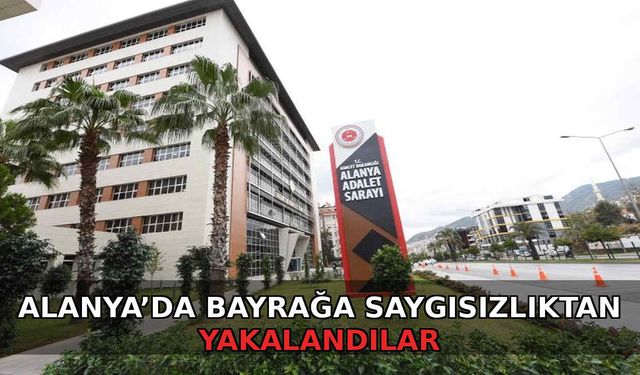 Alanya’da bayrağa saygısızlıktan yakalandılar