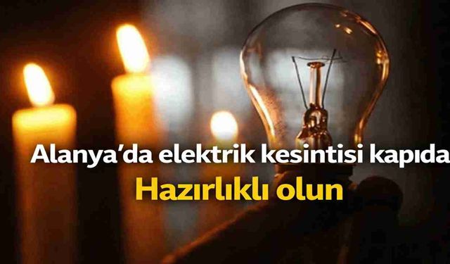 Alanya’da elektrik kesintisi kapıda! Hazırlığınızı yapın